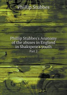 Book cover for Phillip Stubbes's Anatomy of the abuses in England in Shakspere's youth Part 2