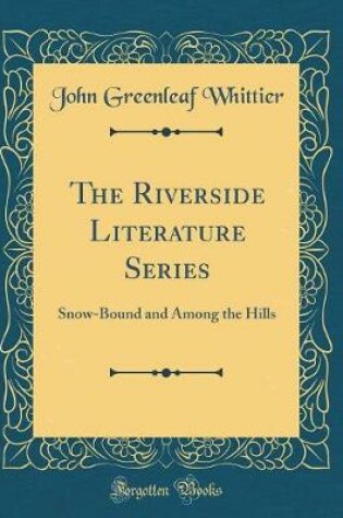 Cover of The Riverside Literature Series: Snow-Bound and Among the Hills (Classic Reprint)