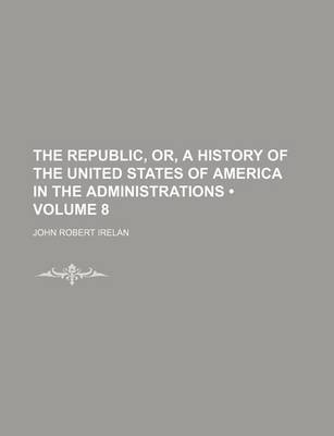 Book cover for The Republic, Or, a History of the United States of America in the Administrations (Volume 8)