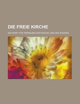 Book cover for Die Freie Kirche; Ein Wort Fur Trennung Der Kirche Und Des Staates