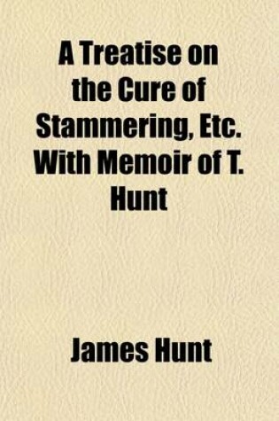 Cover of A Treatise on the Cure of Stammering, Etc. with Memoir of T. Hunt