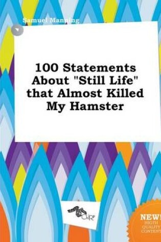 Cover of 100 Statements about Still Life That Almost Killed My Hamster