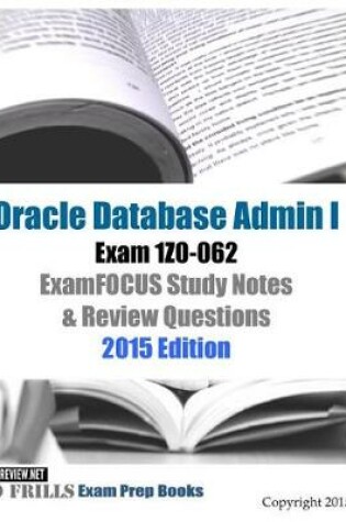 Cover of Oracle Database Admin I Exam 1Z0-062 ExamFOCUS Study Notes & Review Questions