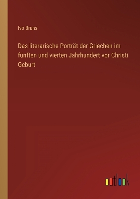 Book cover for Das literarische Portr�t der Griechen im f�nften und vierten Jahrhundert vor Christi Geburt