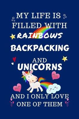 Book cover for My Life Is Filled With Rainbows Backpacking And Unicorns And I Only Love One Of Them