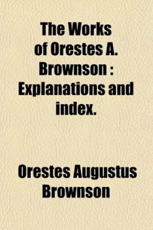 Cover of The Works of Orestes A. Brownson (Volume 20); Explanations and Index