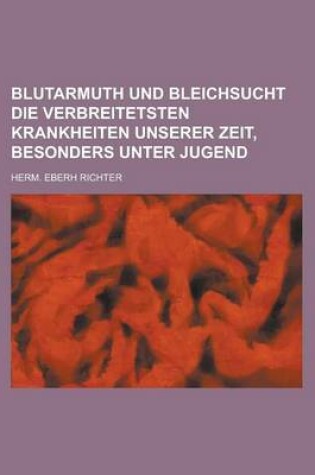 Cover of Blutarmuth Und Bleichsucht Die Verbreitetsten Krankheiten Unserer Zeit, Besonders Unter Jugend