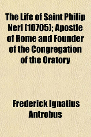 Cover of The Life of Saint Philip Neri (Volume 10705); Apostle of Rome and Founder of the Congregation of the Oratory