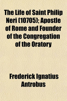 Book cover for The Life of Saint Philip Neri (Volume 10705); Apostle of Rome and Founder of the Congregation of the Oratory