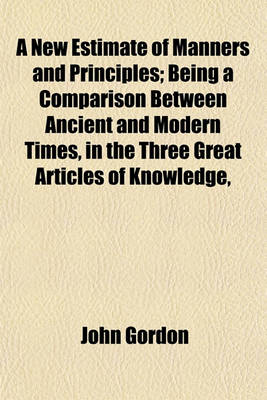 Book cover for A New Estimate of Manners and Principles; Being a Comparison Between Ancient and Modern Times, in the Three Great Articles of Knowledge,