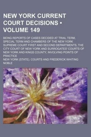 Cover of New York Current Court Decisions (Volume 149); Being Reports of Cases Decided at Trial Term, Special Term and Chambers of the New York Supreme Court First and Second Departments, the City Court of New York and Surrogates' Courts of New York and Kings Coun