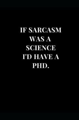 Cover of If Sarcasm Was A Science I'd Have A PhD.