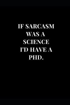 Cover of If Sarcasm Was A Science I'd Have A PhD.
