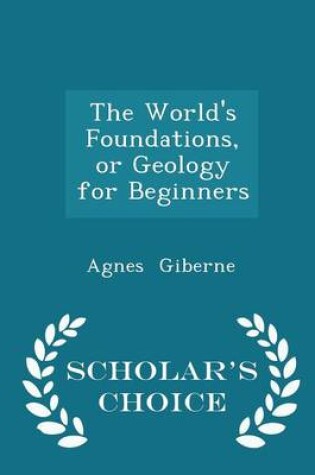 Cover of The World's Foundations, or Geology for Beginners - Scholar's Choice Edition