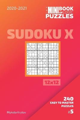 Book cover for The Mini Book Of Logic Puzzles 2020-2021. Sudoku X 12x12 - 240 Easy To Master Puzzles. #5