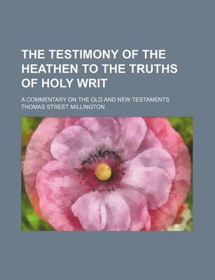 Book cover for The Testimony of the Heathen to the Truths of Holy Writ; A Commentary on the Old and New Testaments