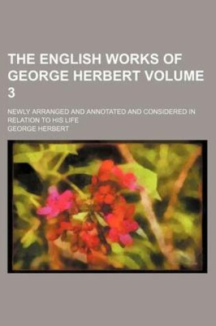 Cover of The English Works of George Herbert; Newly Arranged and Annotated and Considered in Relation to His Life Volume 3