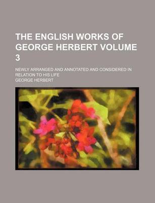Book cover for The English Works of George Herbert; Newly Arranged and Annotated and Considered in Relation to His Life Volume 3
