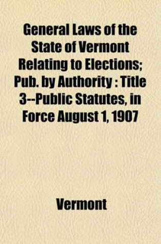 Cover of General Laws of the State of Vermont Relating to Elections; Pub. by Authority