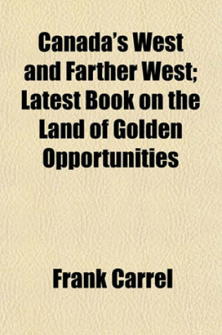 Cover of Canada's West and Farther West; Latest Book on the Land of Golden Opportunities