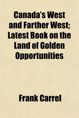 Book cover for Canada's West and Farther West; Latest Book on the Land of Golden Opportunities