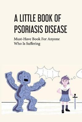 Book cover for A Little Book Of Psoriasis Disease- Must-have Book For Anyone Who Is Suffering