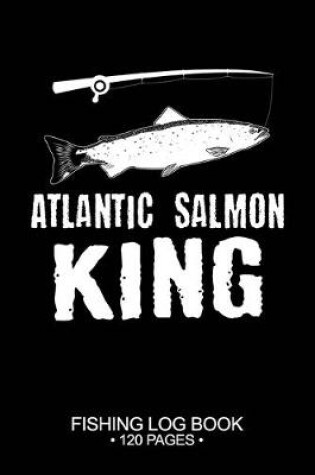 Cover of Atlantic Salmon King Fishing Log Book 120 Pages