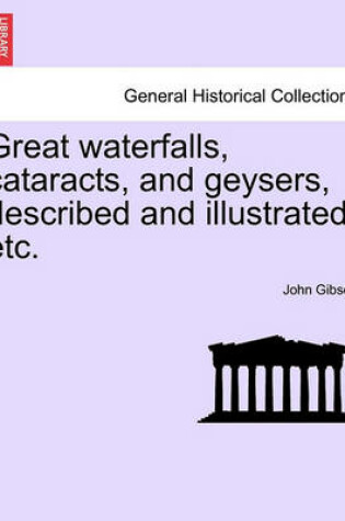 Cover of Great Waterfalls, Cataracts, and Geysers, Described and Illustrated, Etc.