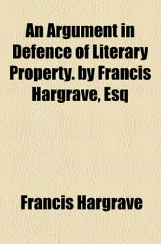 Cover of An Argument in Defence of Literary Property. by Francis Hargrave, Esq