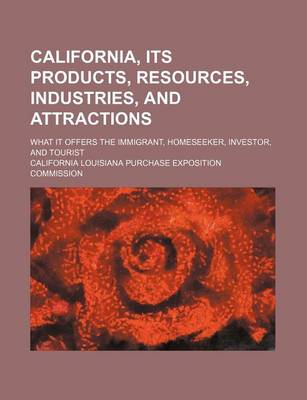 Book cover for California, Its Products, Resources, Industries, and Attractions; What It Offers the Immigrant, Homeseeker, Investor, and Tourist