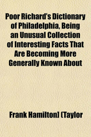 Cover of Poor Richard's Dictionary of Philadelphia, Being an Unusual Collection of Interesting Facts That Are Becoming More Generally Known about