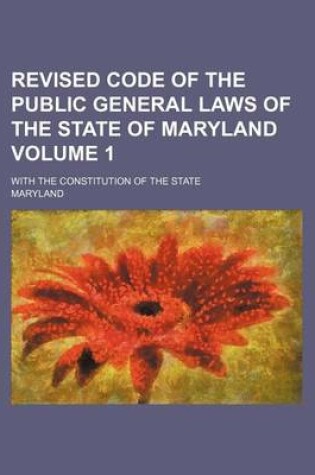 Cover of Revised Code of the Public General Laws of the State of Maryland Volume 1; With the Constitution of the State