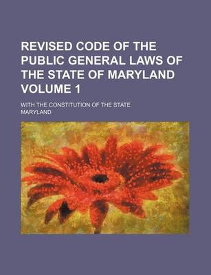 Book cover for Revised Code of the Public General Laws of the State of Maryland Volume 1; With the Constitution of the State