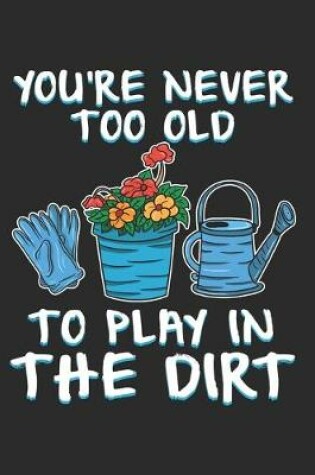 Cover of You`re never too old to Play in the Dirt