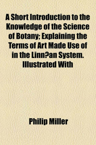 Cover of A Short Introduction to the Knowledge of the Science of Botany; Explaining the Terms of Art Made Use of in the Linnaean System. Illustrated with