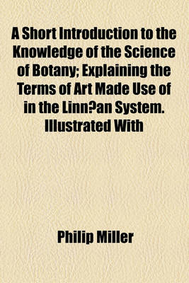 Book cover for A Short Introduction to the Knowledge of the Science of Botany; Explaining the Terms of Art Made Use of in the Linnaean System. Illustrated with