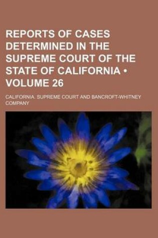 Cover of Reports of Cases Determined in the Supreme Court of the State of California (Volume 26 )