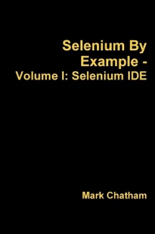 Cover of Selenium by Example - Volume I: Selenium Ide