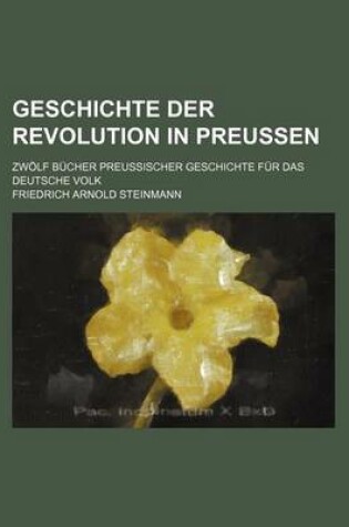 Cover of Geschichte Der Revolution in Preussen; Zwolf Bucher Preussischer Geschichte Fur Das Deutsche Volk