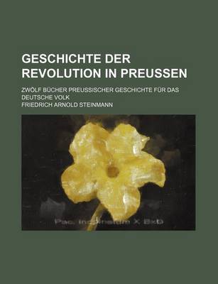 Book cover for Geschichte Der Revolution in Preussen; Zwolf Bucher Preussischer Geschichte Fur Das Deutsche Volk