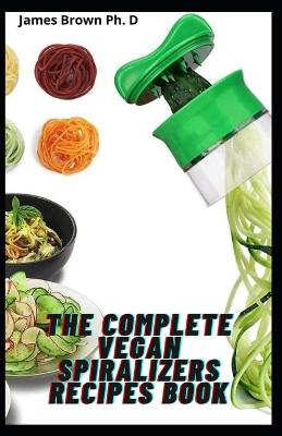 Book cover for The Complete Vegan Spiralizers Recipes Book