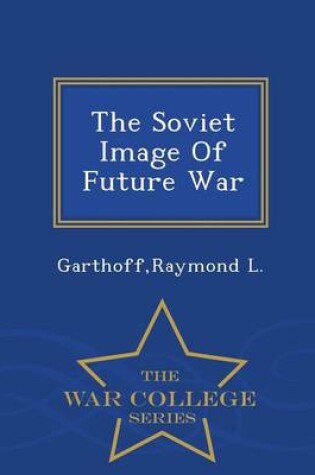 Cover of The Soviet Image of Future War - War College Series