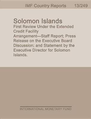 Book cover for Solomon Islands: First Review Under the Extended Credit Facility Arrangement Staff Report; Press Release on the Executive Board Discussion; And Statement by the Executive Director for Solomon Islands