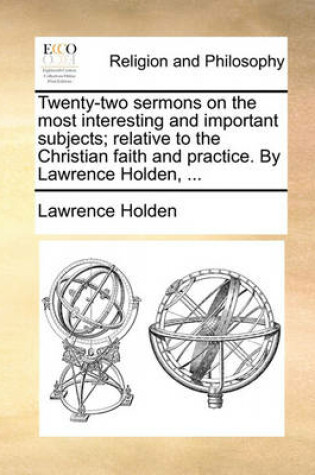 Cover of Twenty-Two Sermons on the Most Interesting and Important Subjects; Relative to the Christian Faith and Practice. by Lawrence Holden, ...