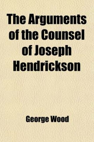 Cover of The Arguments of the Counsel of Joseph Hendrickson, in a Cause Decided in the Court of Chancery of the State of New Jersey, Between Thomas L. Shotwell, Complainant and Joseph Henderickson and Stacy Decow, Defendants