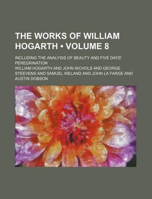 Book cover for The Works of William Hogarth (Volume 8); Including the Analysis of Beauty and Five Days' Peregrination