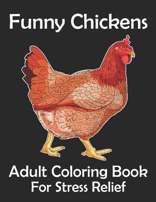 Book cover for Funny Chickens Adult Coloring Book For Stress Relief