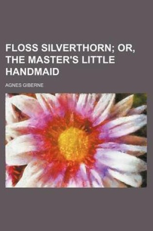 Cover of Floss Silverthorn; Or, the Master's Little Handmaid