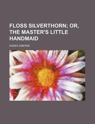 Book cover for Floss Silverthorn; Or, the Master's Little Handmaid