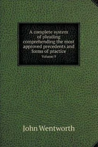 Cover of A complete system of pleading comprehending the most approved precedents and forms of practice Volume 9